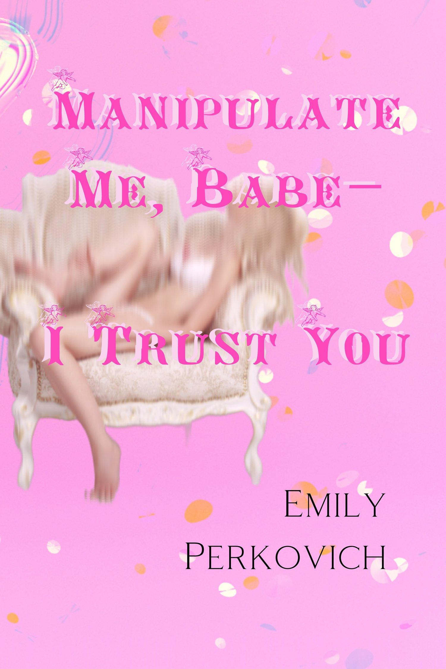 Book cover of Manipulate Me, Babe-I Trust You by Emily Perkovich